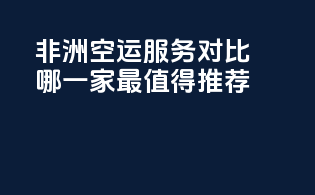 非洲空运服务对比：哪一家最值得推荐？