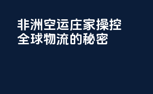 非洲空运庄家：操控全球物流的秘密