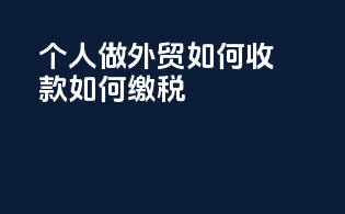 个人做外贸如何收款如何缴税