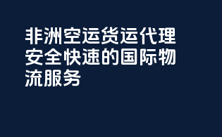 非洲空运货运代理：安全快速的国际物流服务