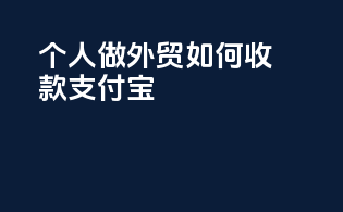 个人做外贸如何收款支付宝