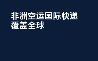 非洲空运国际快递：覆盖全球