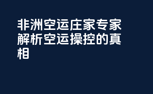 非洲空运庄家：专家解析空运操控的真相