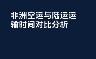 非洲空运与陆运运输时间对比分析