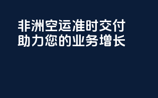 非洲空运准时交付，助力您的业务增长！