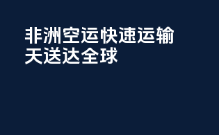非洲空运：快速运输，-天送达全球！