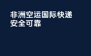 非洲空运国际快递：安全可靠