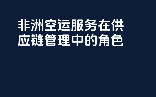 非洲空运服务在供应链管理中的角色