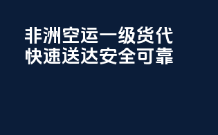 非洲空运一级货代，快速送达，安全可靠！