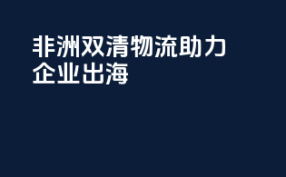 非洲双清物流，助力企业出海