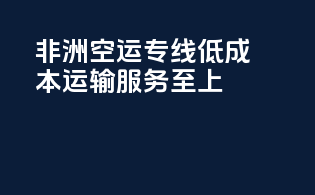 非洲空运专线，低成本运输，服务至上！