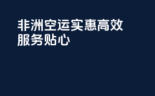 非洲空运，实惠高效，服务贴心