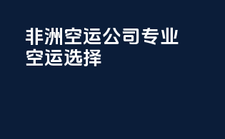 非洲空运公司专业空运选择