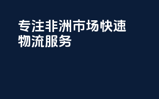 专注非洲市场，快速物流服务