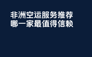 非洲空运服务推荐：哪一家最值得信赖？