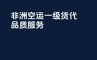非洲空运，一级货代，品质服务！