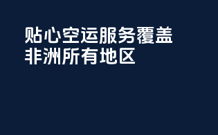 贴心空运服务，覆盖非洲所有地区！