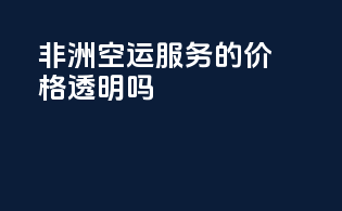 非洲空运服务的价格透明吗？
