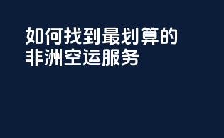 如何找到最划算的非洲空运服务？