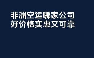 非洲空运哪家公司好？价格实惠又可靠