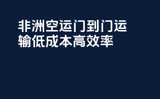 非洲空运，门到门运输，低成本高效率！