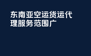东南亚空运货运代理，服务范围广