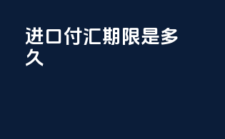 进口付汇期限是多久