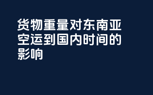 货物重量对东南亚空运到国内时间的影响