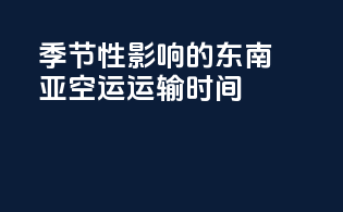 季节性影响的东南亚空运运输时间