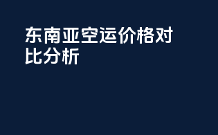 东南亚FBA空运价格对比分析