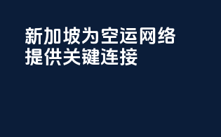 新加坡为空运网络提供关键连接