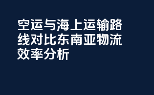 空运与海上运输路线对比：东南亚物流效率分析
