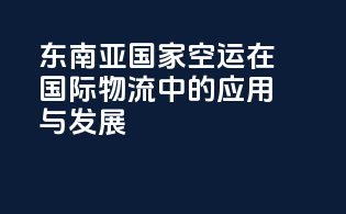 东南亚国家空运在国际物流中的应用与发展