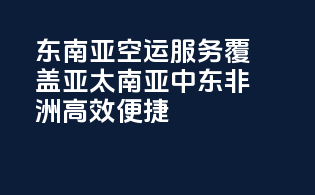 东南亚空运服务，覆盖亚太南亚中东非洲，高效便捷