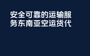 安全可靠的运输服务，东南亚空运货代