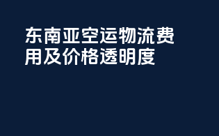 东南亚空运物流费用及价格透明度