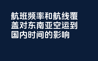 航班频率和航线覆盖对东南亚空运到国内时间的影响