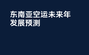 东南亚空运未来年发展预测