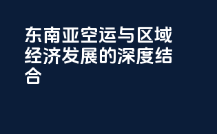 东南亚空运与区域经济发展的深度结合