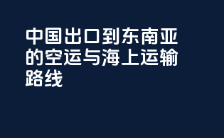 中国出口到东南亚的空运与海上运输路线