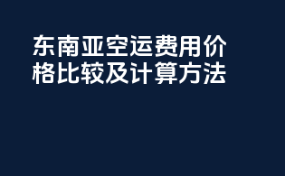 东南亚空运费用价格比较及计算方法