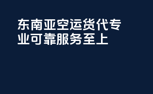 东南亚空运货代：专业可靠，服务至上