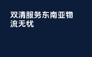 双清服务，东南亚物流无忧