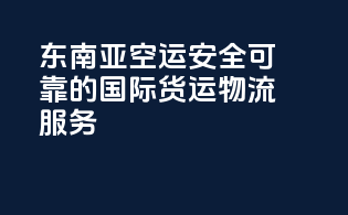 东南亚空运：安全可靠的国际货运物流服务