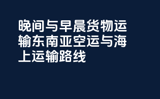 晚间与早晨货物运输：东南亚空运与海上运输路线