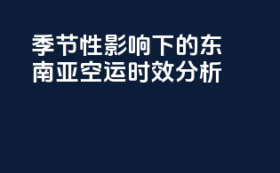 季节性影响下的东南亚空运时效分析