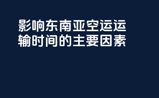 影响东南亚空运运输时间的主要因素