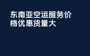 东南亚空运服务，价格优惠，货量大