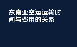 东南亚空运运输时间与费用的关系