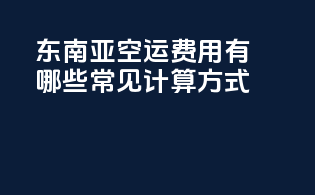 东南亚空运费用有哪些常见计算方式？